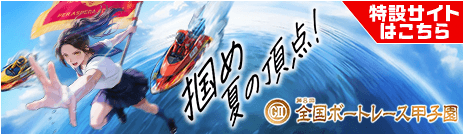 掴め 夏の頂点！ 特設サイトはこちら GII 第８回 全国ボートレース甲子園